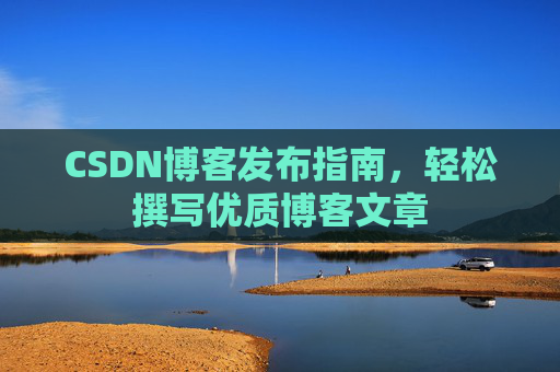 CSDN博客发布指南，轻松撰写优质博客文章
